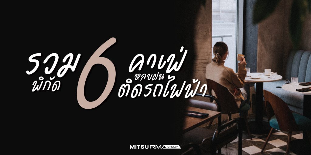 6 พิกัดหลบฝน คาเฟ่ติดรถไฟฟ้า 2565